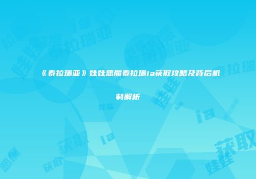 《泰拉瑞亚》娃娃恶魔泰拉瑞ia获取攻略及背后机制解析