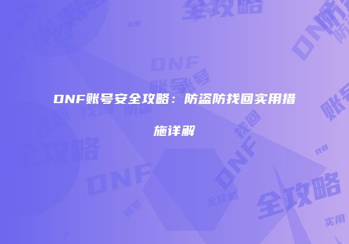 DNF账号安全攻略：防盗防找回实用措施详解