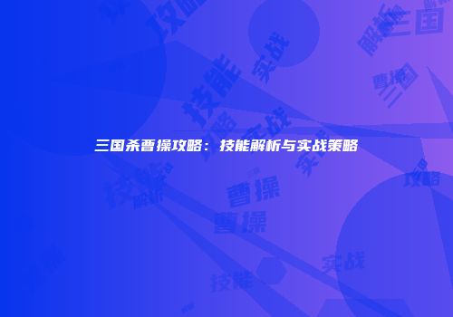 三国杀曹操攻略：技能解析与实战策略