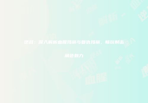 逆战：深入解析血腥玛丽与复仇玛丽，畅玩射击角色魅力