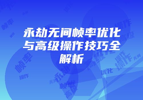永劫无间帧率优化与高级操作技巧全解析