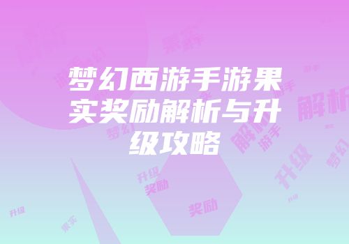 梦幻西游手游果实奖励解析与升级攻略