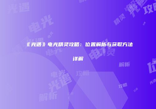 《光遇》电光精灵攻略：位置解析与获取方法详解