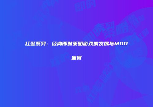 红警系列：经典即时策略游戏的发展与MOD盛宴