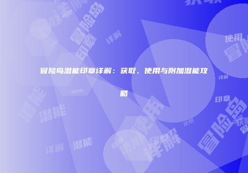 冒险岛潜能印章详解：获取、使用与附加潜能攻略