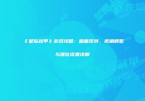 《星际战甲》游戏攻略：画面反转、视角调整与键位设置详解
