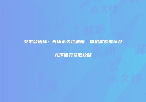 艾尔登法环：光环永久性解析、单机游戏推荐及光环镰刀获取攻略