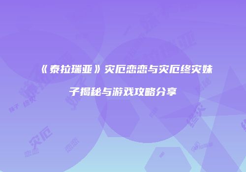 《泰拉瑞亚》灾厄恋恋与灾厄终灾妹子揭秘与游戏攻略分享