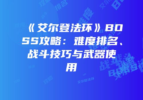 《艾尔登法环》BOSS攻略：难度排名、战斗技巧与武器使用