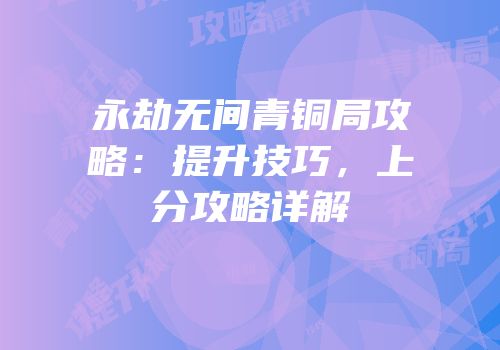 永劫无间青铜局攻略：提升技巧，上分攻略详解