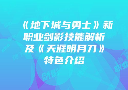 《地下城与勇士》新职业剑影技能解析及《天涯明月刀》特色介绍
