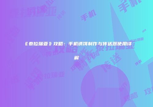 《泰拉瑞亚》攻略：手机诱饵制作与传送器使用详解