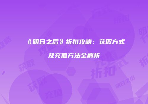 《明日之后》折扣攻略：获取方式及充值方法全解析