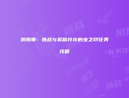 阴阳师：挑战与奖励并存的虫之印任务攻略
