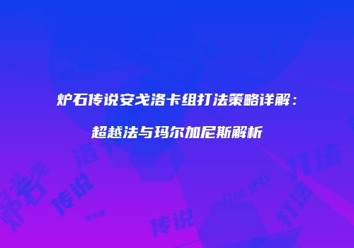 炉石传说安戈洛卡组打法策略详解：超越法与玛尔加尼斯解析