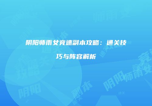 阴阳师雨女竞速副本攻略：通关技巧与阵容解析
