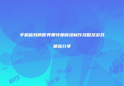 手机版我的世界奥特曼模组制作攻略及游戏体验分享