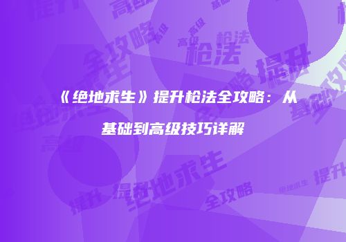 《绝地求生》提升枪法全攻略：从基础到高级技巧详解