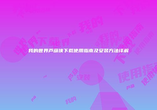 我的世界芦葫侠下载使用指南及安装方法详解