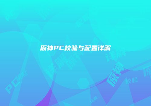 原神PC校验与配置详解