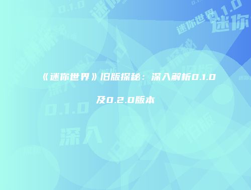 《迷你世界》旧版探秘：深入解析0.1.0及0.2.0版本