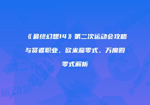 《最终幻想14》第二次运动会攻略与贤者职业、欧米茄零式、万魔殿零式解析