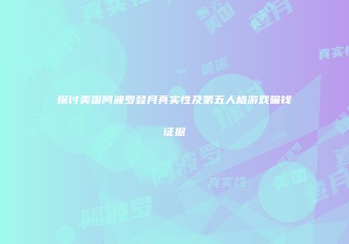探讨美国阿波罗登月真实性及第五人格游戏骗钱证据