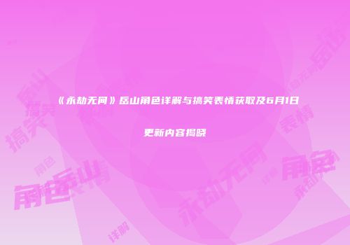 《永劫无间》岳山角色详解与搞笑表情获取及6月1日更新内容揭晓