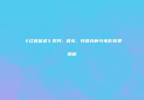 《红色警戒》系列：音乐、特色兵种与电影背景探秘