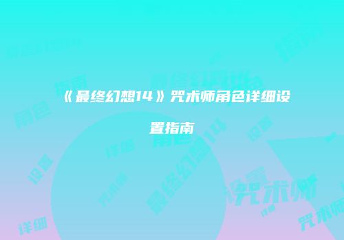 《最终幻想14》咒术师角色详细设置指南