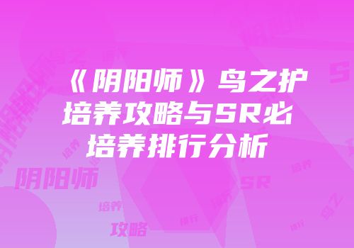 《阴阳师》鸟之护培养攻略与SR必培养排行分析