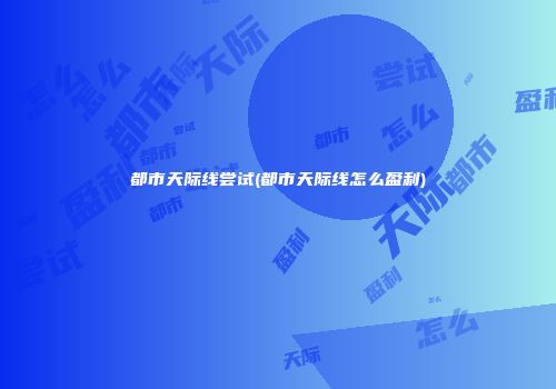 都市天际线尝试(都市天际线怎么盈利)