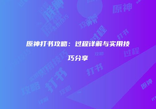 原神打书攻略：过程详解与实用技巧分享
