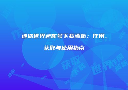 迷你世界迷你号下载解析：作用、获取与使用指南