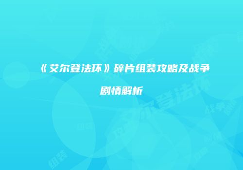 《艾尔登法环》碎片组装攻略及战争剧情解析