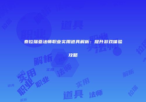 泰拉瑞亚法师职业实用道具解析：提升游戏体验攻略