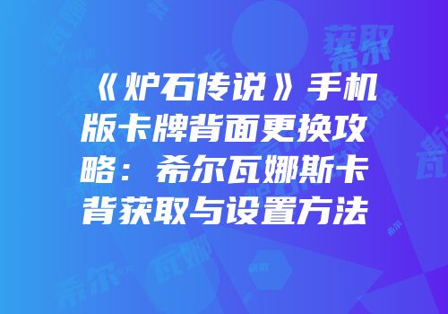 《炉石传说》手机版卡牌背面更换攻略：希尔瓦娜斯卡背获取与设置方法