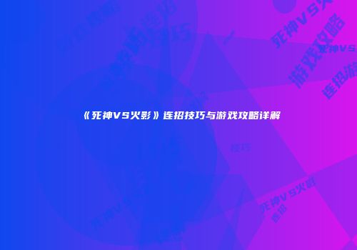 《死神VS火影》连招技巧与游戏攻略详解