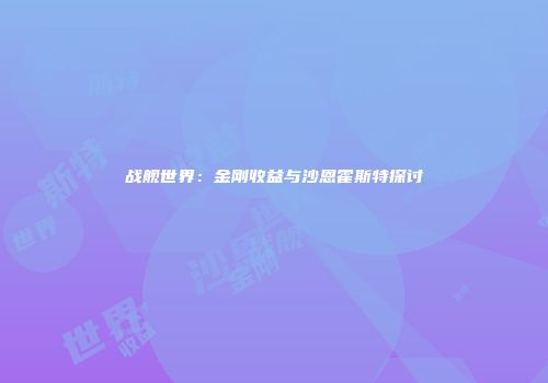 战舰世界：金刚收益与沙恩霍斯特探讨