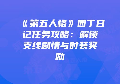 《第五人格》园丁日记任务攻略：解锁支线剧情与时装奖励