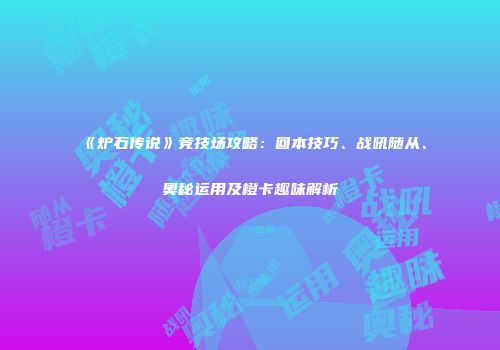 《炉石传说》竞技场攻略：回本技巧、战吼随从、奥秘运用及橙卡趣味解析