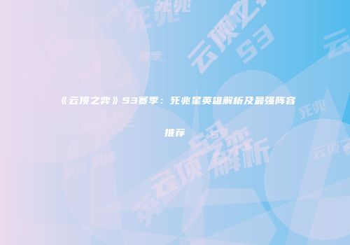 《云顶之弈》S3赛季：死兆星英雄解析及最强阵容推荐