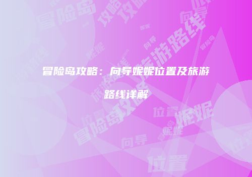 冒险岛攻略：向导妮妮位置及旅游路线详解