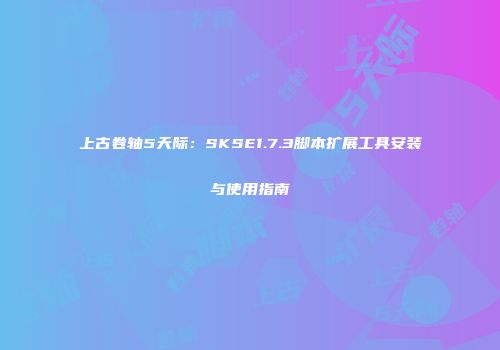 上古卷轴5天际：SKSE1.7.3脚本扩展工具安装与使用指南
