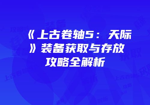 《上古卷轴5：天际》装备获取与存放攻略全解析