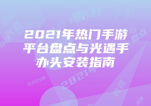 2021年热门手游平台盘点与光遇手办头安装指南
