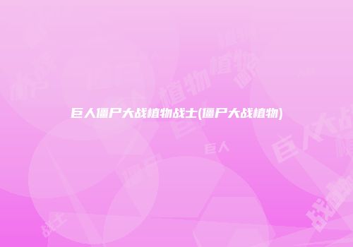 巨人僵尸大战植物战士(僵尸大战植物)