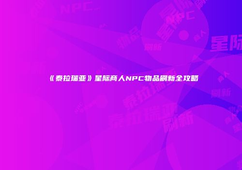 《泰拉瑞亚》星际商人NPC物品刷新全攻略
