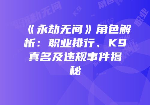 《永劫无间》角色解析：职业排行、K9真名及违规事件揭秘