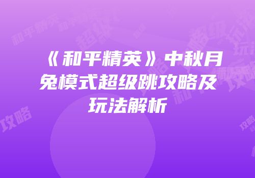 《和平精英》中秋月兔模式超级跳攻略及玩法解析
